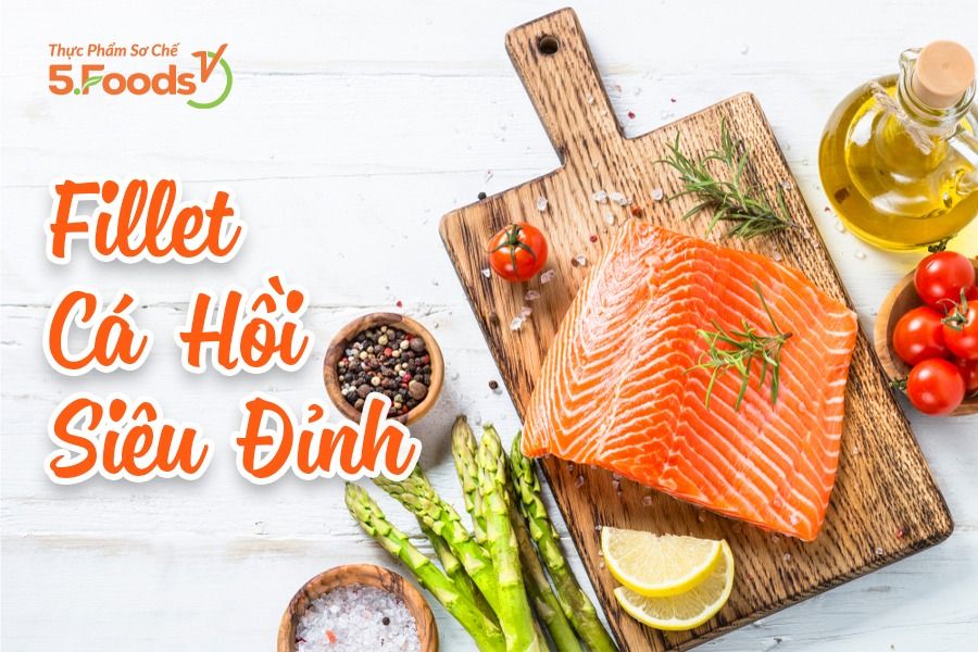 CÁ HỒI FILLET NAUY - ĂN ĐỂ KHOẺ TỪ BÊN TRONG