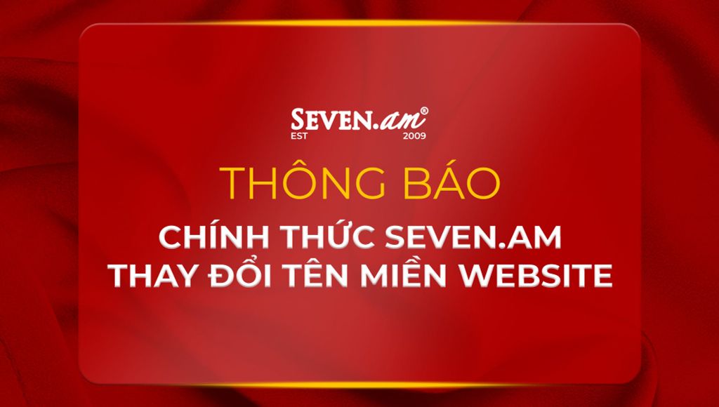 🔔 THÔNG BÁO CHÍNH THỨC SEVEN.AM THAY ĐỔI TÊN MIỀN WEBSITE 🔔