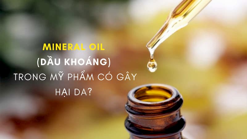 Mineral Oil  (dầu khoáng)  trong mỹ phẩm có gây hại da