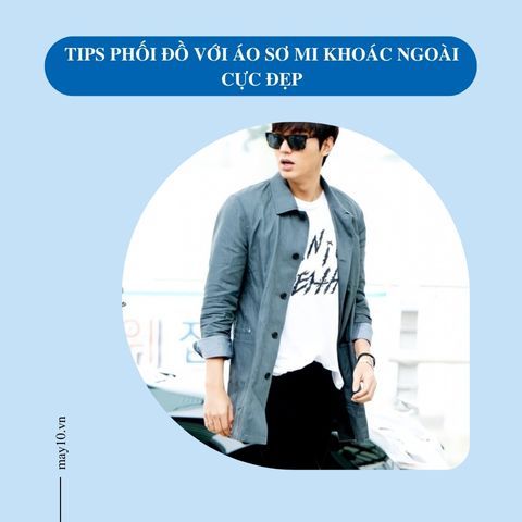 TIPS phối đồ với áo sơ mi khoác ngoài cực đẹp