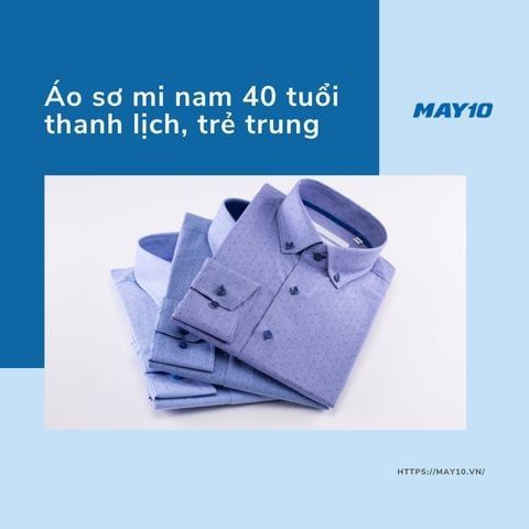 5 Mẫu Áo Sơ Mi Nam 40 Tuổi Thanh Lịch, Trẻ Trung
