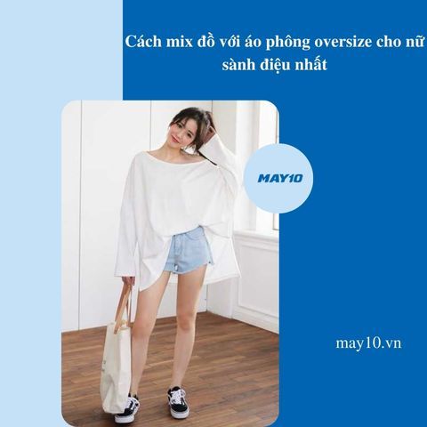 Tổng hợp cách mix đồ với áo phông oversize cho nữ sành điệu nhất
