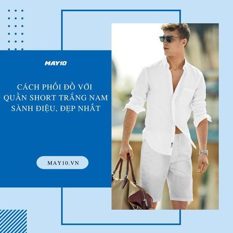 10+ Cách phối đồ với quần short trắng nam sành điệu, Đẹp nhất 2023