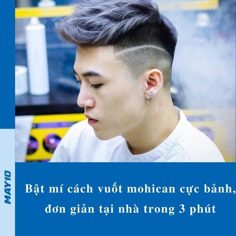 Bật mí cách vuốt mohican cực bảnh, đơn giản tại nhà trong 3 phút