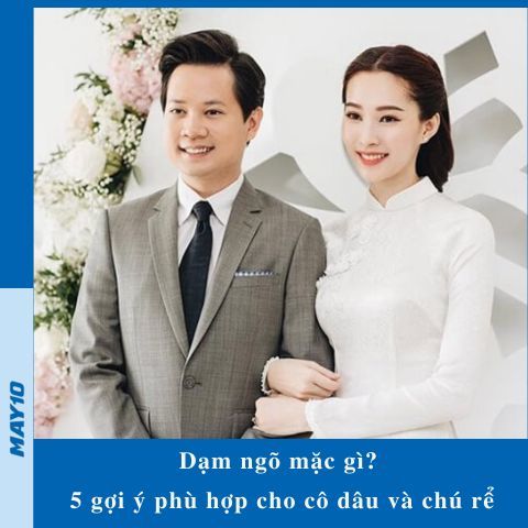 Dạm ngõ mặc gì? 5 gợi ý phù hợp cho cô dâu và chú rể