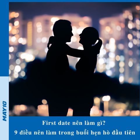 First date nên làm gì? 9 điều nên làm trong buổi hẹn hò đầu tiên