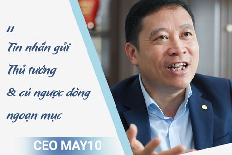 CEO May 10: Khủng hoảng chưa từng có, tin nhắn gửi Thủ tướng và cú ngược dòng ngoạn mục