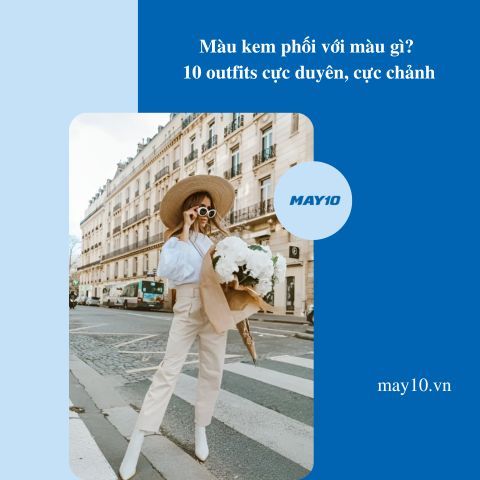 Màu kem phối với màu gì? 10 outfits cực duyên, cực chảnh