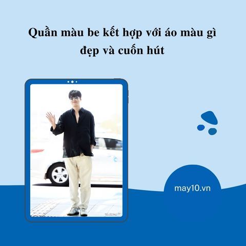 Quần màu be kết hợp với áo màu gì cho đẹp và cuốn hút