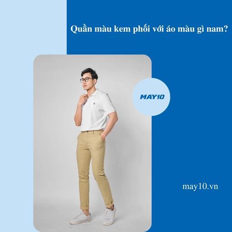 Quần màu kem phối với áo màu gì? 5 outfit cực sang trọng cho nam
