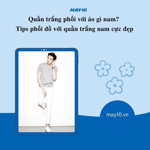 Quần trắng phối với áo gì nam? Tips phối đồ với quần trắng nam cực đẹp