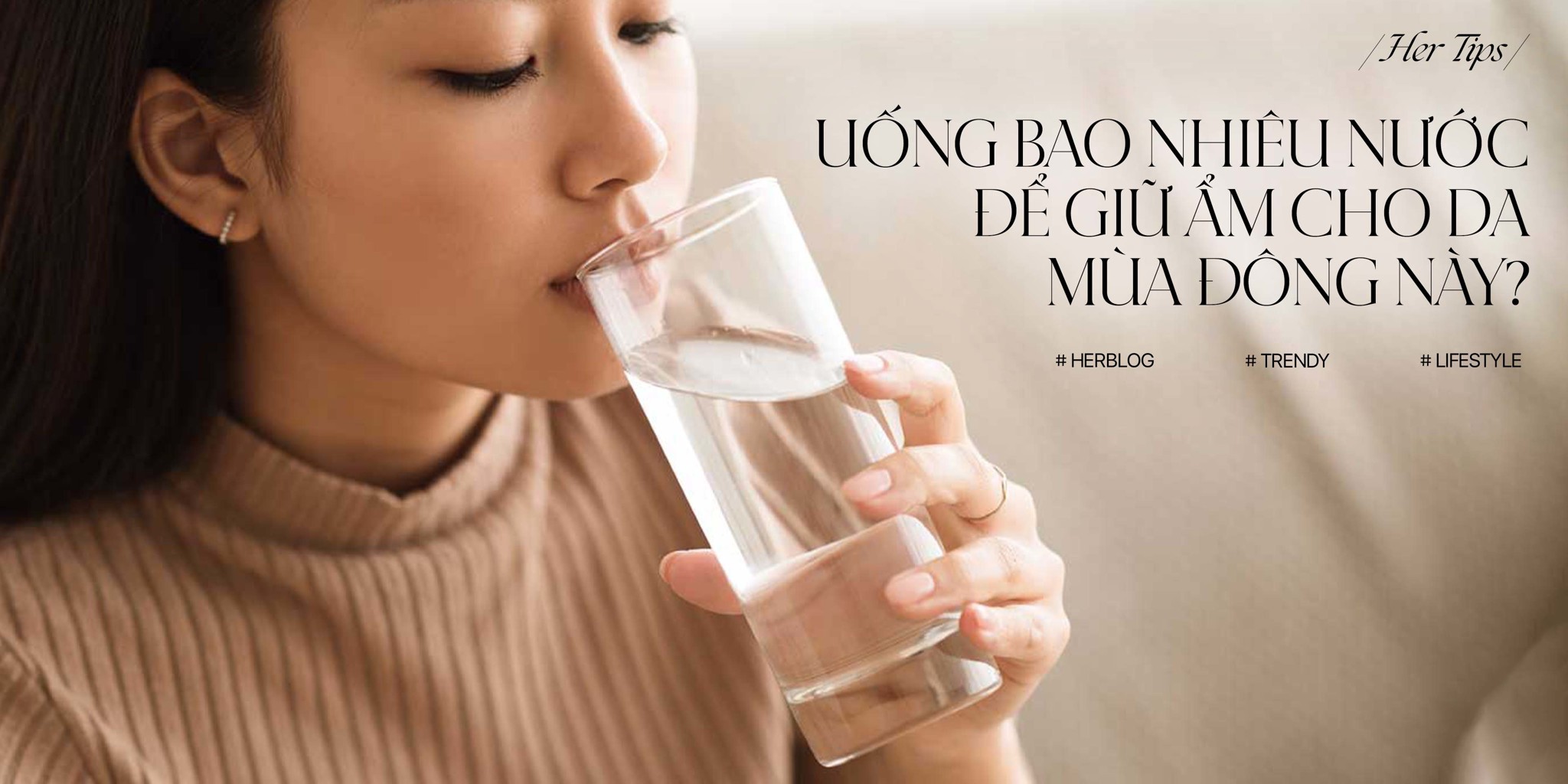 [HER TIPS] Cần uống bao nhiêu nước để giữ ẩm cho da mùa đông này?