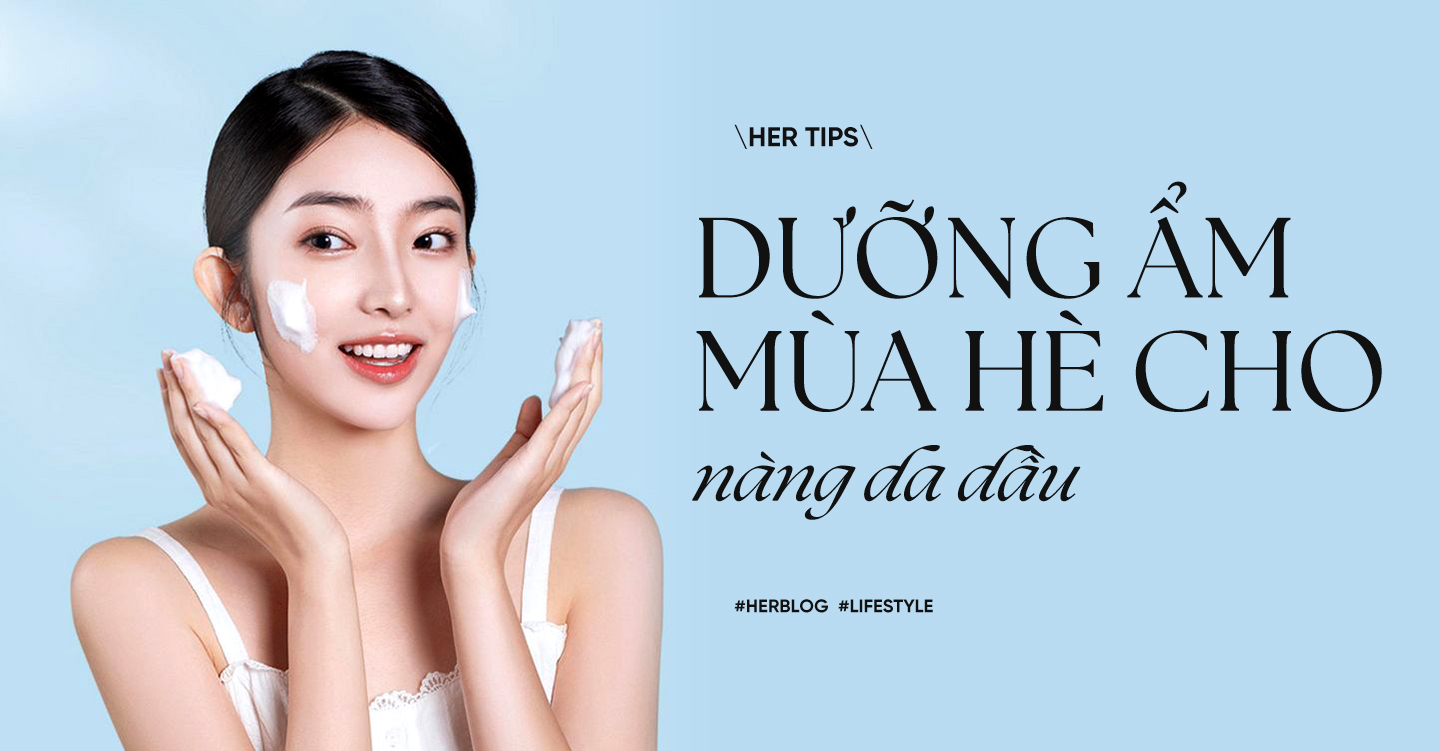 [HER Tips] Tại sao cần dưỡng ẩm mùa hè cho da dầu