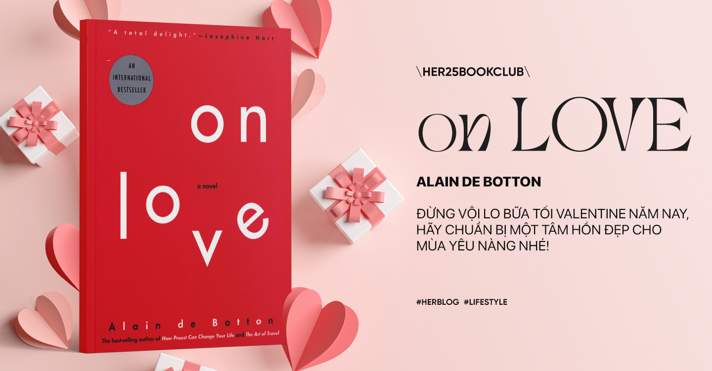 [Her Book Club] On love - Alain de Botton - Đừng vội lo bữa tối Valentine năm nay, hãy chuẩn bị một tâm hồn đẹp cho mùa Yêu nàng nhé!