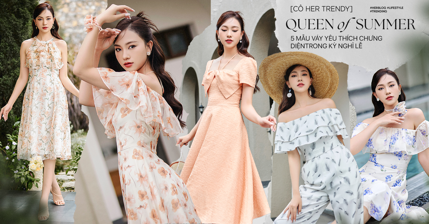 [CÔ HER TRENDY] Queen of Summer - 5 mẫu váy yêu thích chưng diện trong kỳ nghỉ lễ