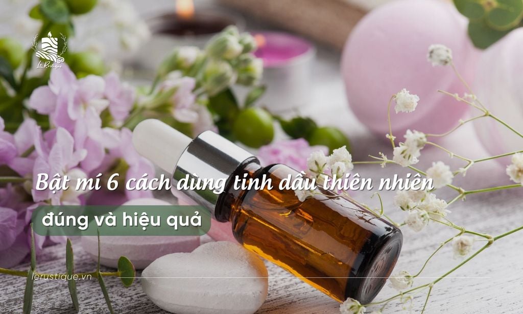 Bật mí 6 cách dùng tinh dầu thiên nhiên đúng và hiệu quả