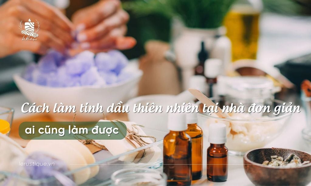 Cách làm tinh dầu thiên nhiên tại nhà đơn giản ai cũng làm được