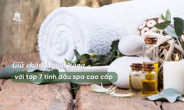 Giữ chân khách hàng với top 7 tinh dầu spa cao cấp