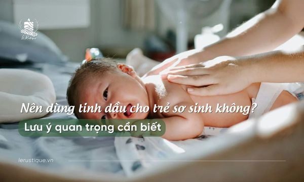 Nên dùng tinh dầu cho trẻ sơ sinh không? Lưu ý quan trọng cần biết