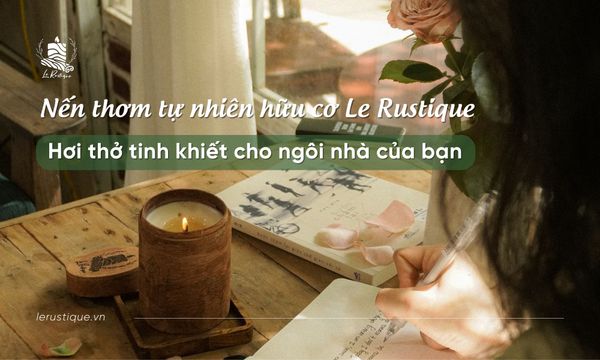 Nến Thơm Tự Nhiên Hữu Cơ Le Rustique: Hơi Thở Tinh Khiết Cho Ngôi Nhà Của Bạn