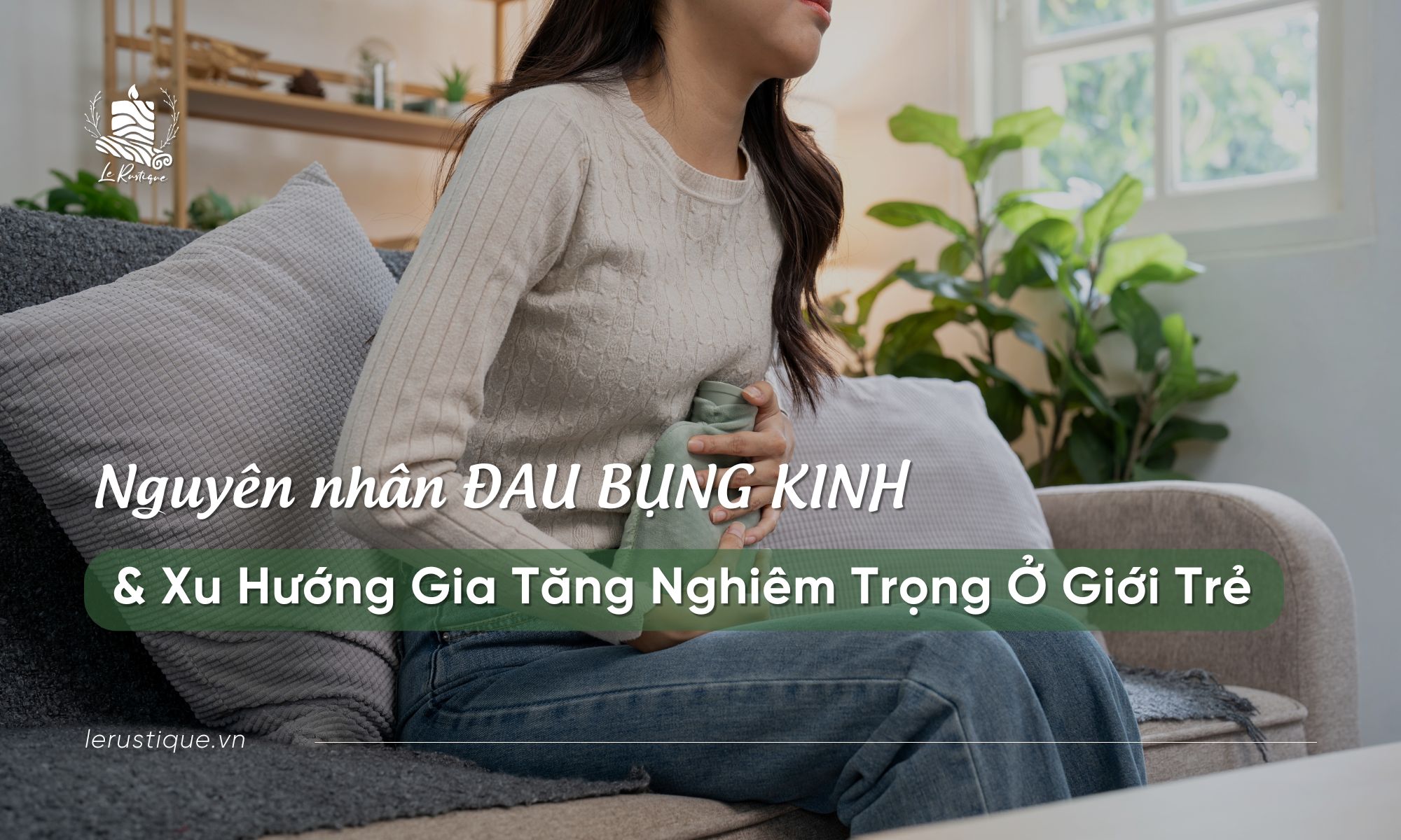Nguyên Nhân Đau Bụng Kinh Và Xu Hướng Gia Tăng Nghiêm Trọng Ở Giới Trẻ