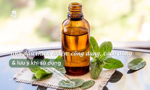 Tinh dầu thiên nhiên: công dụng, cách dùng & lưu ý khi sử dụng
