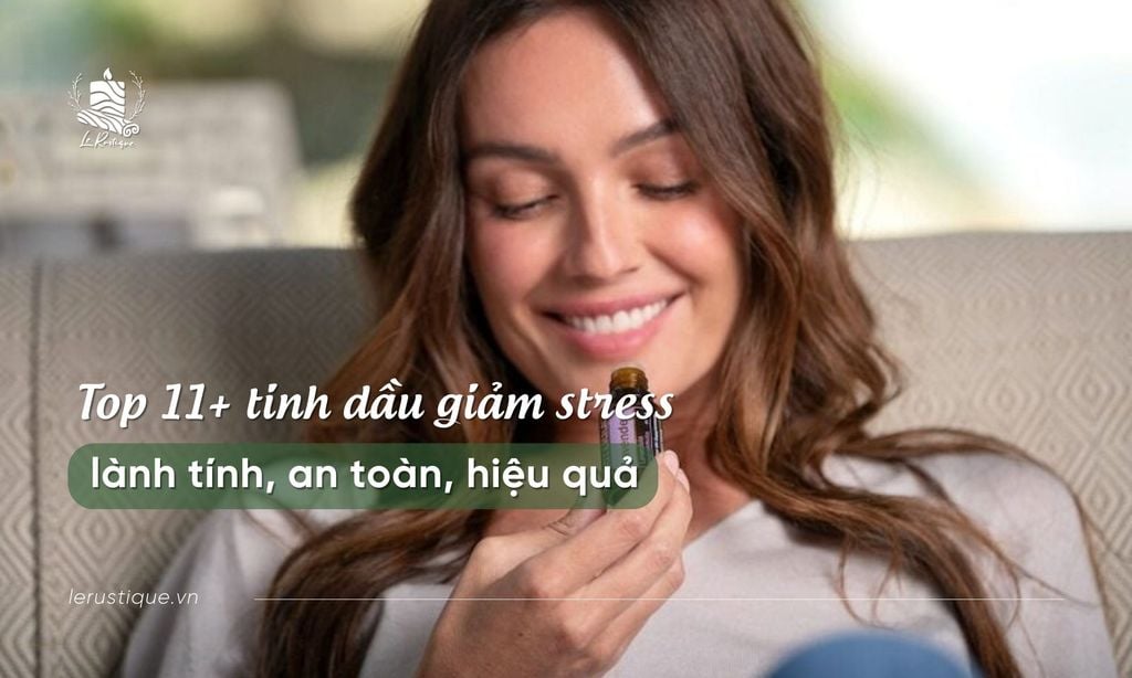 Top 11+ tinh dầu giảm stress lành tính, an toàn, hiệu quả