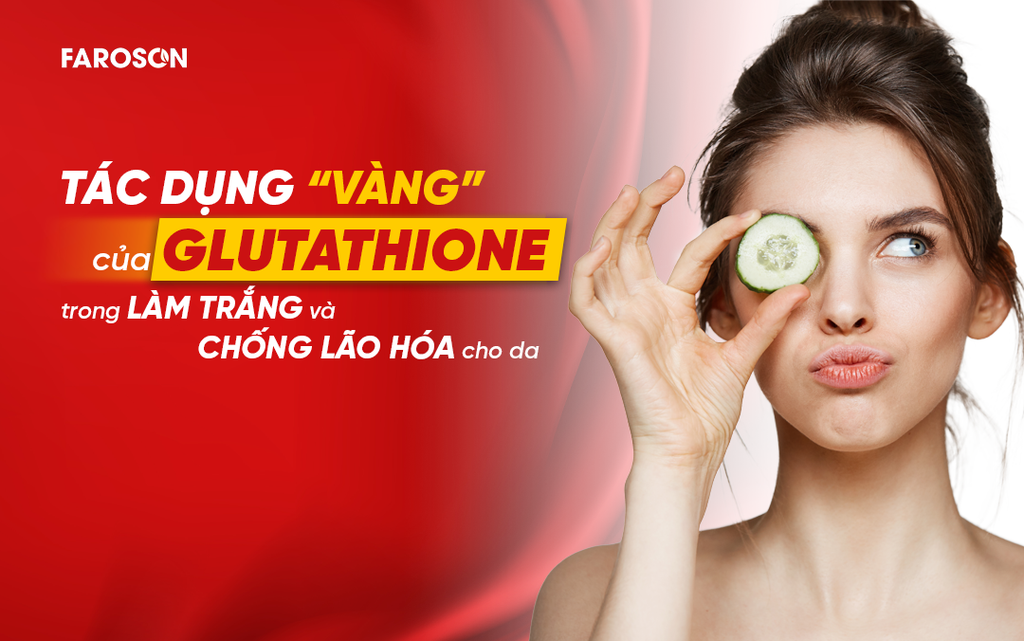 Tác dụng của Glutathione Chăm Sóc Da Tối Ưu