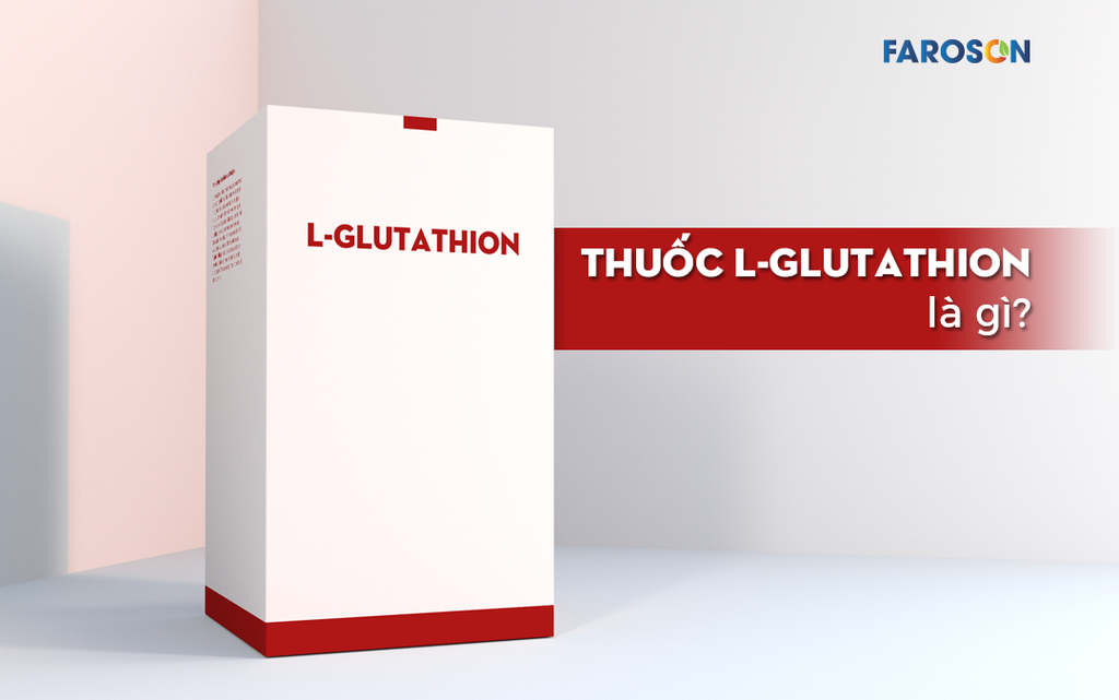 Thuốc L-Glutathione là gì? Cách sử dụng L-Glutathione