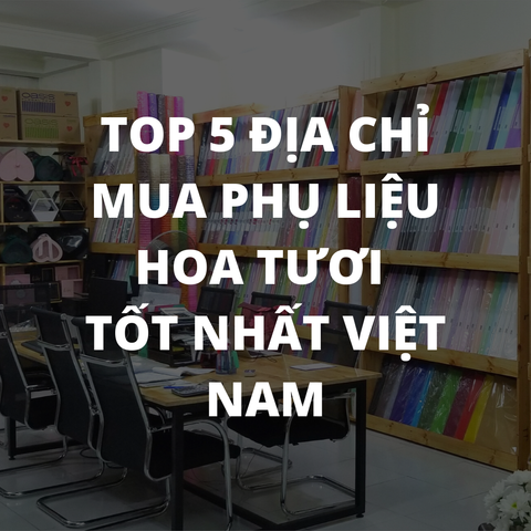 Top 5 địa chỉ mua phụ liệu hoa tươi, giấy gói hoa, xốp cắm hoa, ruy băng tốt nhất Viêt nam