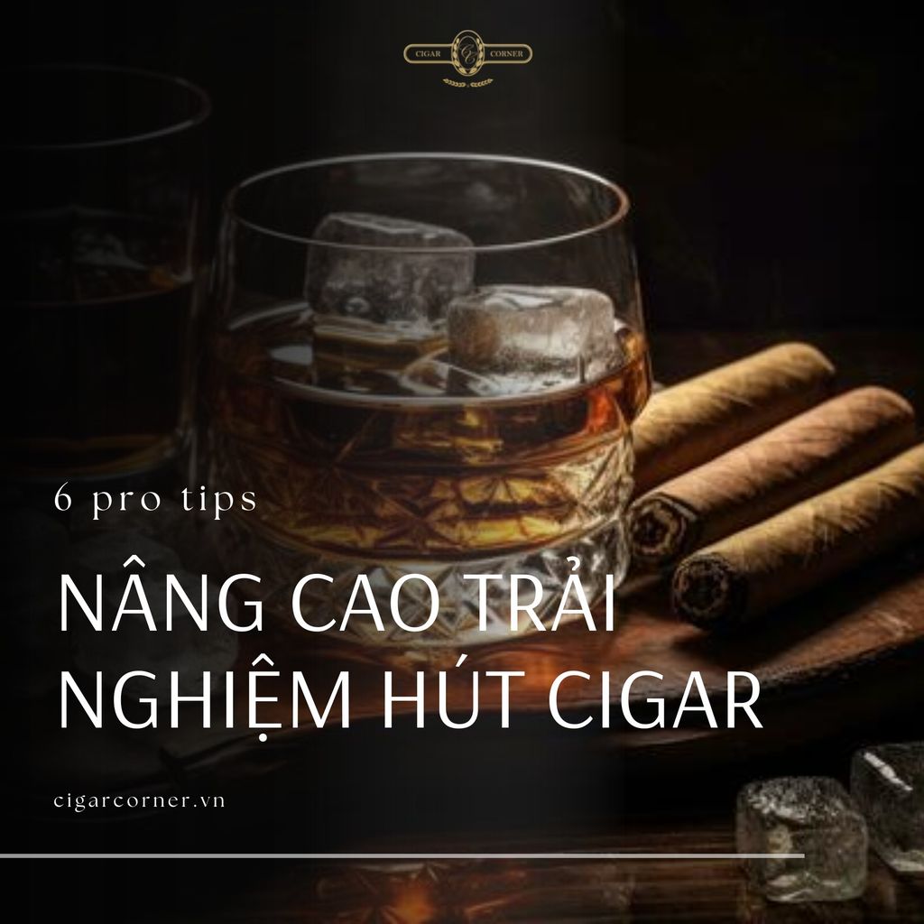 NÂNG CAO TRẢI NGHIỆM HÚT CIGAR CỦA BẠN: 6 PRO TIPS – Cigar Corner