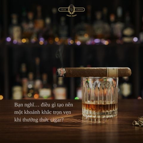 Bạn nghĩ… điều gì tạo nên một khoảnh khắc trọn vẹn khi thưởng thức cigar?