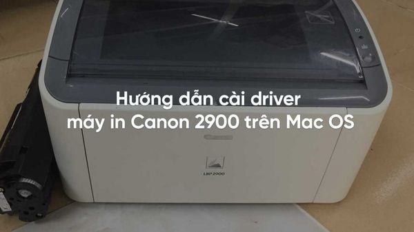 Hướng dẫn chi tiết cài Driver Canon 2900 trên Mac mọi phiên bản