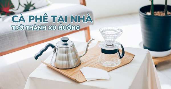 3 LÝ DO KHIẾN CÀ PHÊ TẠI NHÀ TRỞ THÀNH XU HƯỚNG