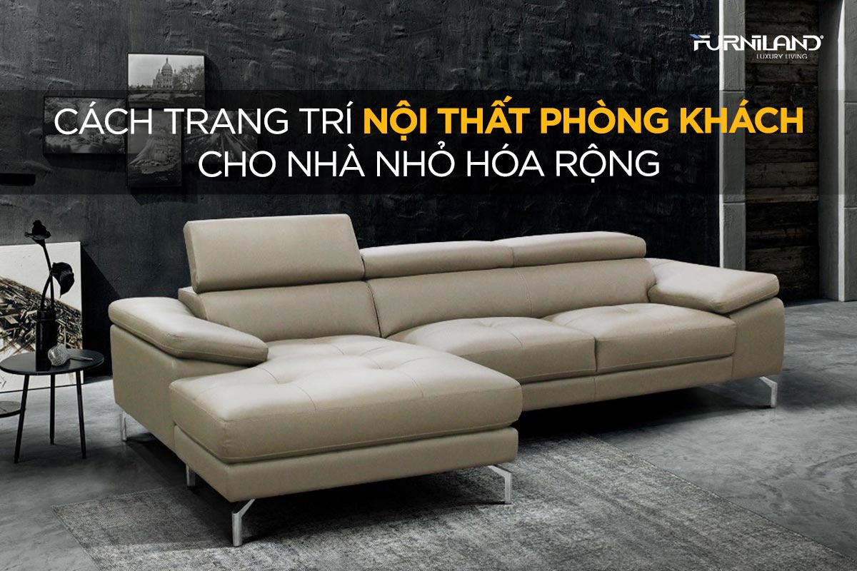 Cách Trang Trí Nội Thất Phòng Khách Cho Nhà Nhỏ Hóa Rộng