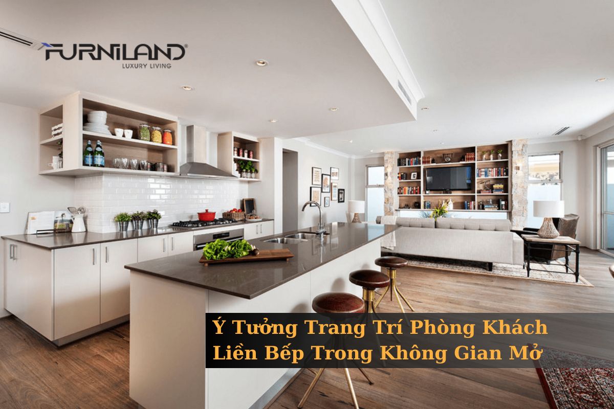 Ý Tưởng Trang Trí Phòng Khách Liền Bếp Trong Không Gian Mở