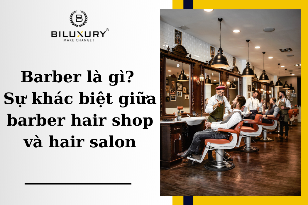 Barber là gì? Sự khác biệt giữa barber hair shop và hair salon