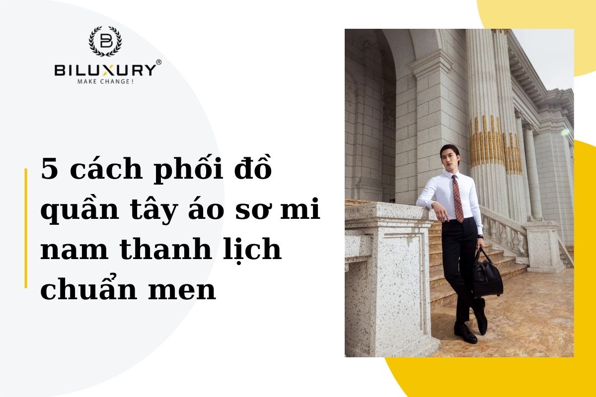 Bật Mí 5+ Cách Phối Quần Tây Áo Sơ Mi Nam Đẹp & Lịch Lãm