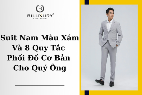 Suit Nam Màu Xám Và 8 Quy Tắc Phối Đồ Cơ Bản Cho Quý Ông