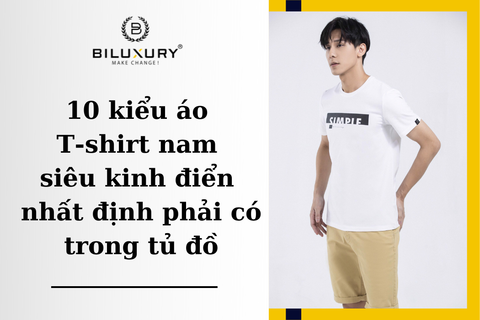 10 kiểu áo T-shirt nam siêu kinh điển nhất định phải có trong tủ đồ