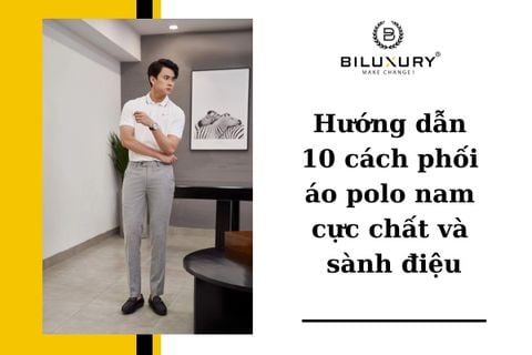 Hướng dẫn 10 cách phối áo polo nam cực chất và sành điệu 2022