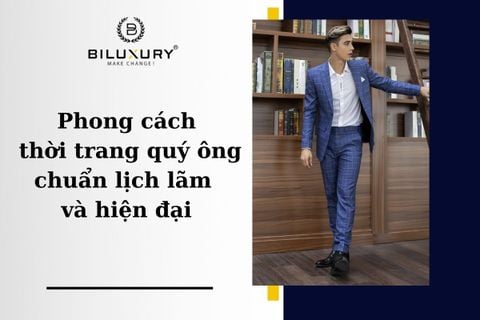 Phong cách thời trang quý ông chuẩn lịch lãm và hiện đại