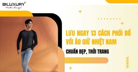 Lưu ngay 13 cách phối đồ với áo giữ nhiệt nam chuẩn đẹp, thời trang