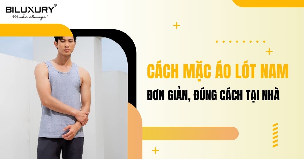 Cách mặc áo lót nam đơn giản, đúng cách tại nhà