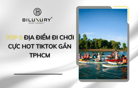 Tổng hợp 5 địa điểm đi chơi cực hot Tiktok gần Hồ Chí Minh nhất