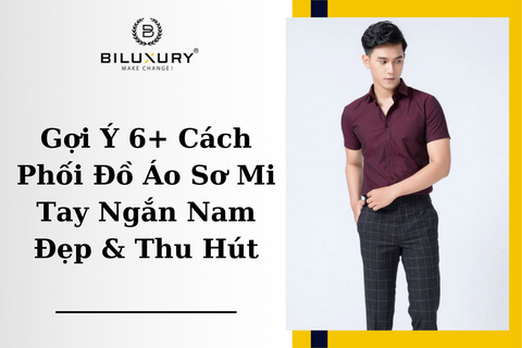 Gợi Ý 6+ Cách Phối Đồ Áo Sơ Mi Tay Ngắn Nam Đẹp & Thu Hút