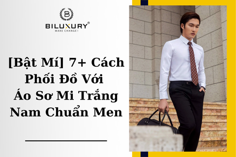 [Bật Mí] 7+ Cách Phối Đồ Với Áo Sơ Mi Trắng Nam Chuẩn Men