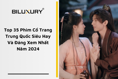 Top 35 Phim Cổ Trang Trung Quốc Siêu Hay Và Đáng Xem Nhất Năm 2024