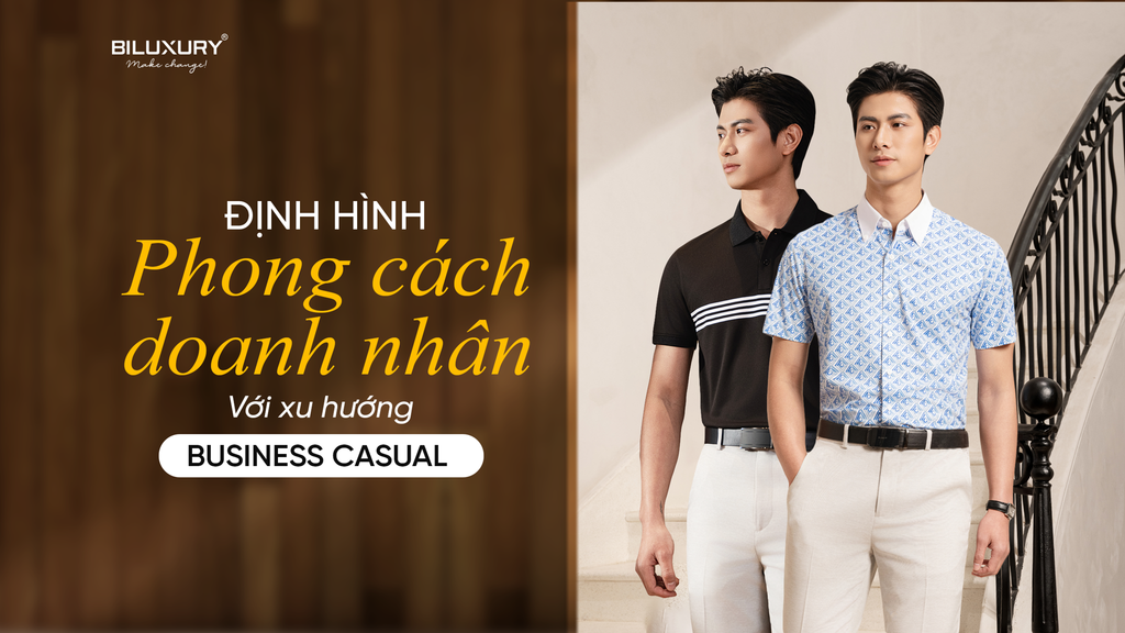 ĐỊNH HÌNH PHONG CÁCH DOANH NHÂN VỚI XU HƯỚNG BUSINESS CASUAL