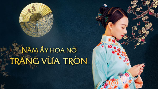 Phim cổ trang câu chuyện có thật Năm ấy hoa nở trăng vừa tròn